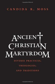 Ancient Christian Martyrdom: Diverse Practices, Theologies, and Traditions