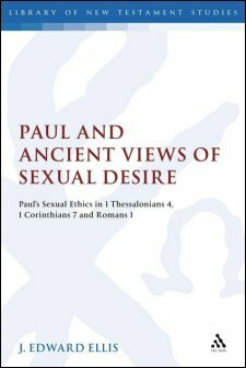 Paul and Ancient Views of Sexual Desire: Paul’s Sexual Ethics in 1 Thessalonians 4, 1 Corinthians 7, and Romans 1