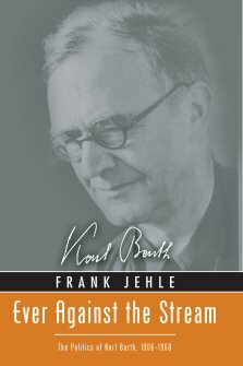 Ever against the Stream: The Politics of Karl Barth, 1906–1968