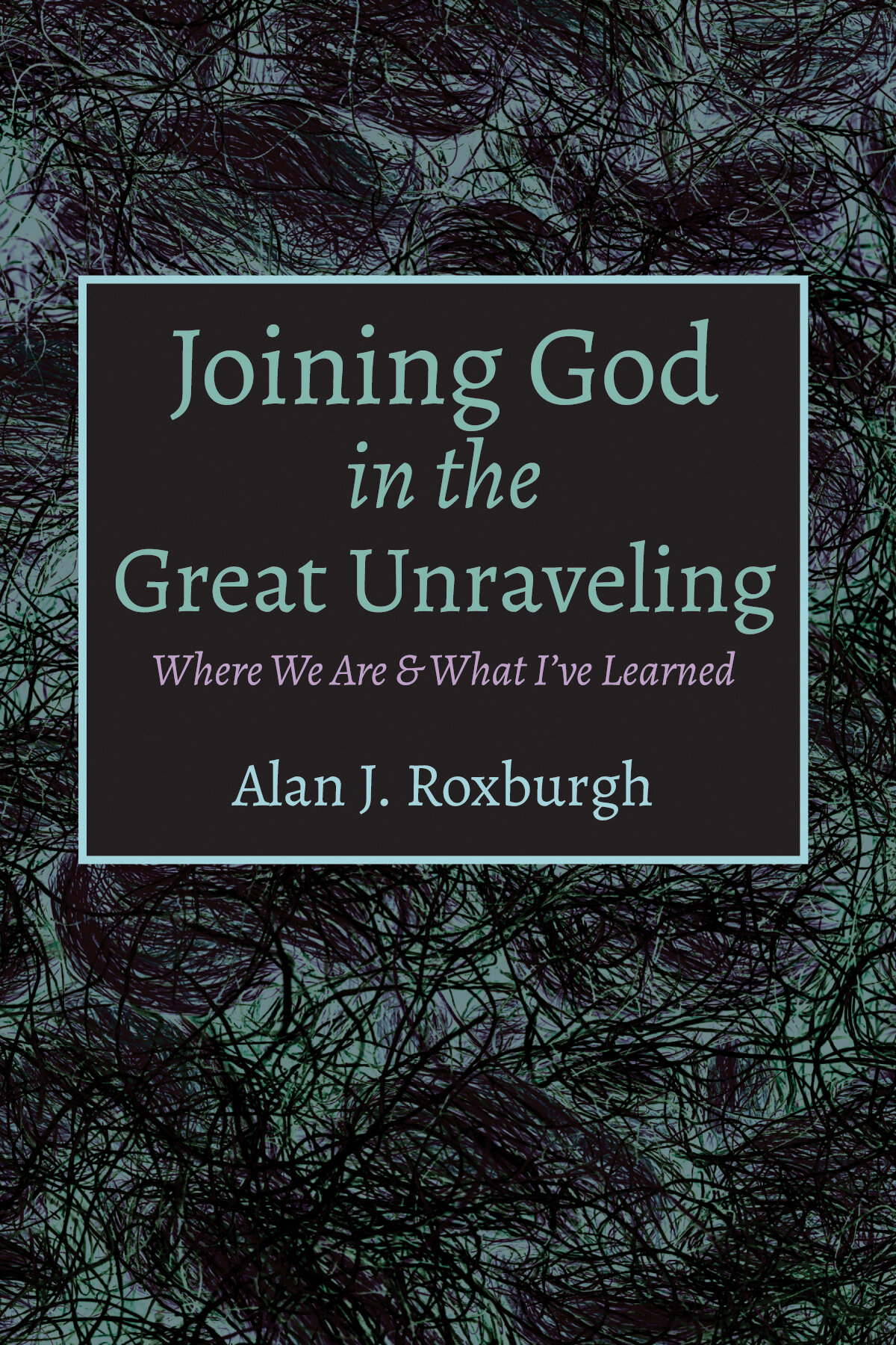 Joining God in the Great Unraveling: Where We Are and What I’ve Learned