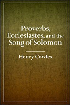 Proverbs, Ecclesiastes, and the Song of Solomon, with Notes, Critical, Explanatory, and Practical