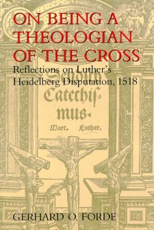 On Being a Theologian of the Cross: Reflections on Luther’s Heidelberg Disputation, 1518