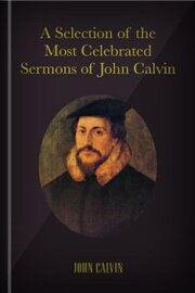 A Selection of the Most Celebrated Sermons of John Calvin