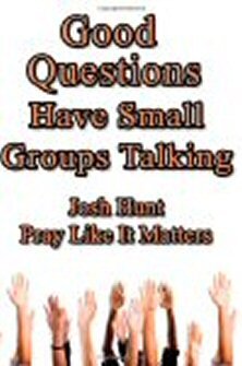 Good Questions Have Small Groups Talking: Pray Like It Matters