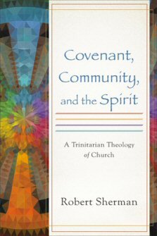 Covenant, Community, and the Spirit: A Trinitarian Theology of Church