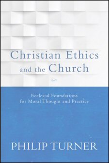 Christian Ethics and the Church: Ecclesial Foundations for Moral Thought and Practice