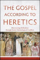 The Gospel According to Heretics: Discovering Orthodoxy through Early Christological Conflicts