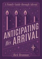 Anticipating His Arrival: A Family Guide through Advent