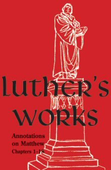 Luther's Works, vol. 67: Annotations on Matthew and Sermons on the Gospel of St. Matthew