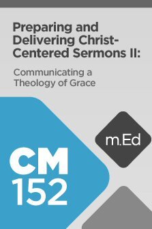 Mobile Ed: CM152 Preparing and Delivering Christ-Centered Sermons II: Communicating a Theology of Grace (6 hour course)