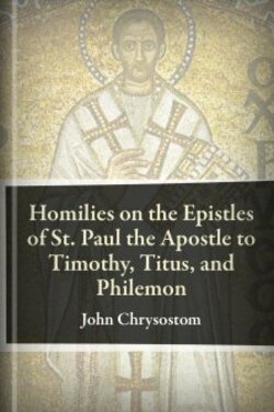 Homilies on the Epistles of St. Paul the Apostle to Timothy, Titus, and ...