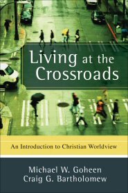 Living at the Crossroads: An Introduction to Christian Worldview
