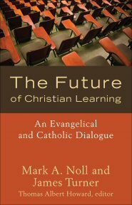 The Future of Christian Learning: An Evangelical and Catholic Dialogue