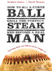 How to Hit a Curveball, Grill the Perfect Steak, and Become a Real Man: Learning What Our Fathers Never Taught Us