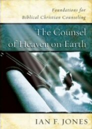 The Counsel of Heaven on Earth: Foundations for Biblical Christian Counseling