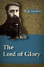 The Lord of Glory: A Study of the Designations of Our Lord in the New Testament with Especial Reference to His Deity
