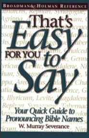 That's Easy for You to Say: Your Quick Guide to Pronouncing Bible Names, 3rd ed.