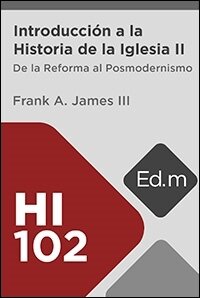 Ed. Móvil: HI102 Introducción a la Historia de la Iglesia II: De la Reforma al Posmodernismo