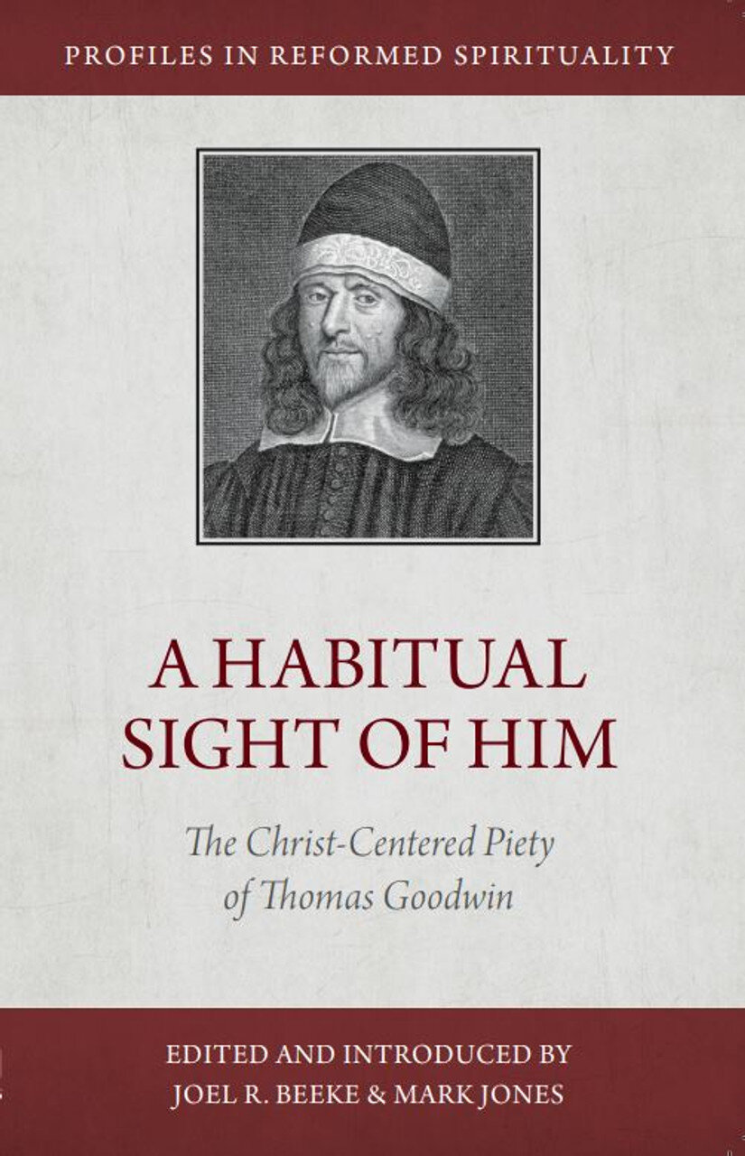 A Habitual Sight of Him: The Christ-Centered Piety of Thomas Goodwin (Profiles in Reformed Spirituality)