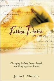 The Passion Driven Sermon: Changing the Way Pastors Preach and Congregations Listen