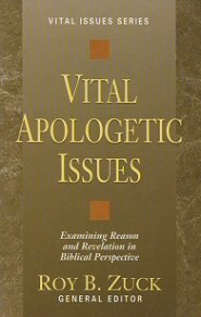 Vital Apologetic Issues: Examining Reason and Revelation in Biblical Perspective