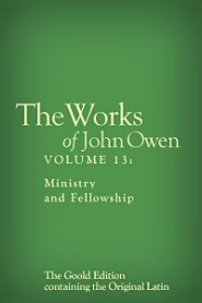 The Works of John Owen, Vol. 13: Ministry and Fellowship