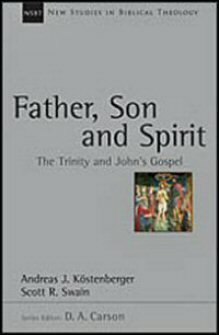 Father, Son and Spirit: The Trinity and John’s Gospel (New Studies in Biblical Theology, vol. 24 | NSBT)