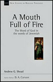 A Mouth Full of Fire: The Word of God in the Words of Jeremiah (New Studies in Biblical Theology, vol. 29 | NSBT)