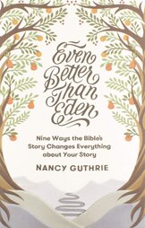 Even Better than Eden: Nine Ways the Bible’s Story Changes Everything about Your Story 