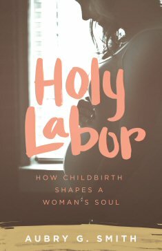 Holy Labor: How Childbirth Shapes a Woman’s Soul