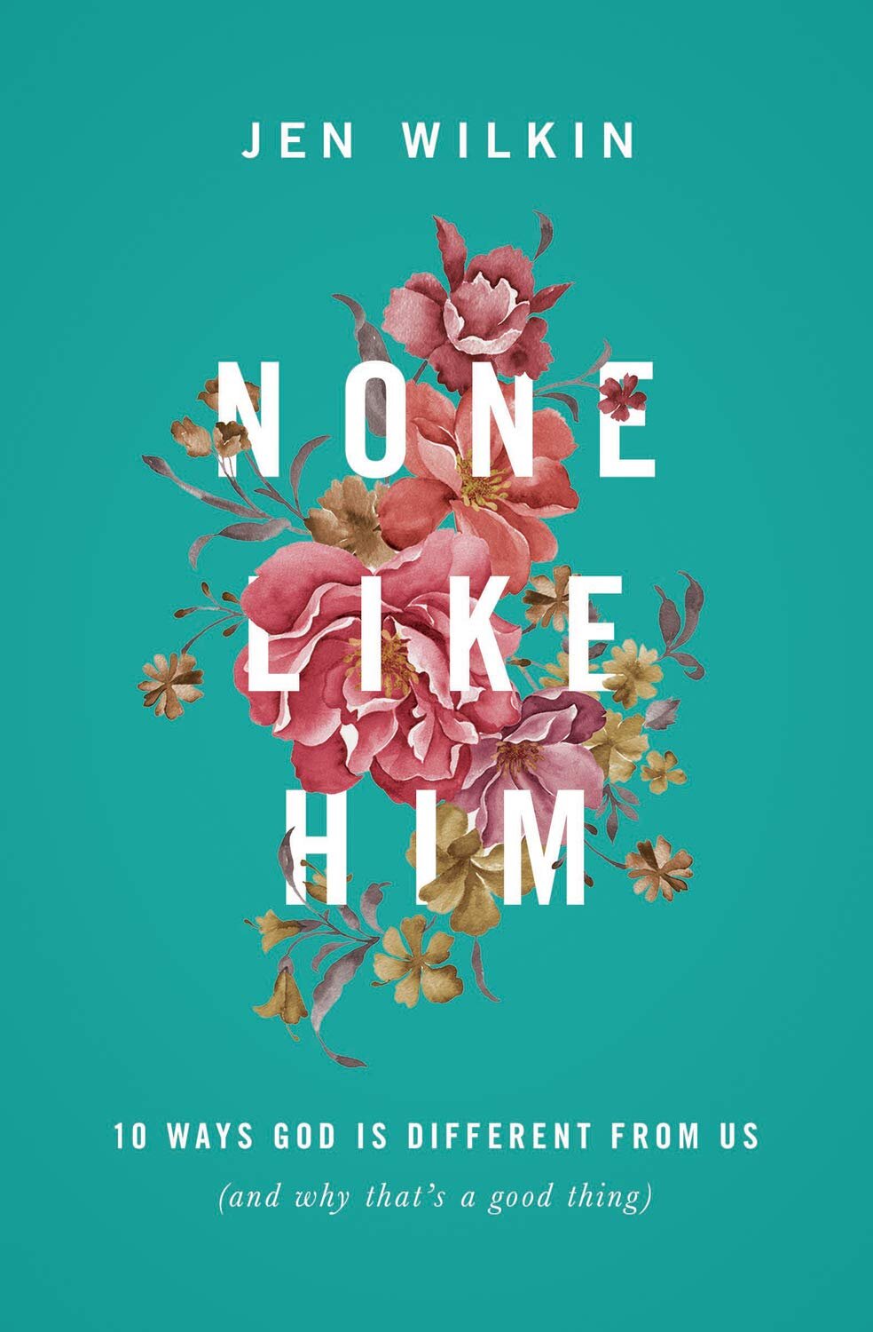 None Like Him: 10 Ways God Is Different from Us (and Why That's a Good Thing)