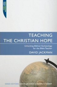Teaching the Christian Hope: Unlocking Biblical Eschatology for the Bible Teacher (Teaching the Bible)