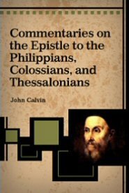 Commentaries on the Epistles of Paul the Apostle to the Philippians, Colossians, and Thessalonians (Calvin's Commentaries)