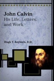 John Calvin: His Life, Letters, and Work
