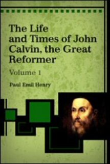 The Life and Times of John Calvin, the Great Reformer (Vol. 1)