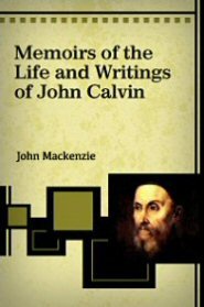 Memoirs of the Life and Writings of John Calvin