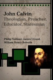 John Calvin: Theologian, Preacher, Educator, Statesman