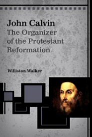 John Calvin: The Organizer of the Protestant Reformation