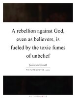 A Rebellion Against God Even As Believers Is Fueled By The Toxic Fumes Of Unbelief Quote-1