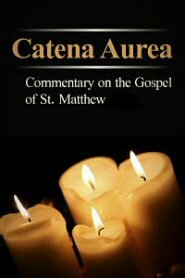 Catena Aurea: Commentary on the Four Gospels, Collected out of the Works of the Fathers, Volume 1: St. Matthew