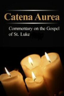Catena Aurea: Commentary on the Four Gospels, Collected out of the Works of the Fathers, Volume 3: St. Luke