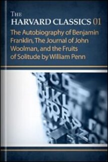 The Harvard Classics, vol. 1: The Autobiography of Benjamin Franklin, The Journal of John Woolman, and the Fruits of Solitude by William Penn