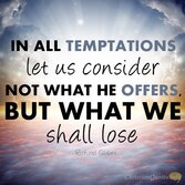 In All Temptations Let Us Consider Not What He Offers But What We Shall Lose