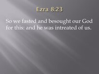 Ezra 8:23 So we fasted and besought our God for this: and he was intreated of us.