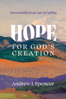 Hope for God’s Creation: Stewardship in an Age of Futility
