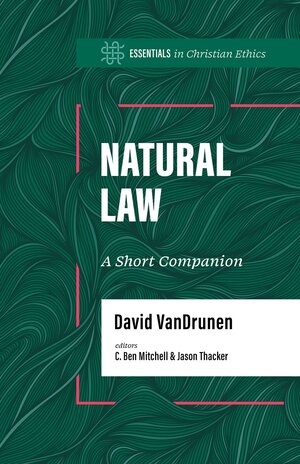 Natural Law: A Short Companion (Essentials in Christian Ethics)