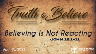 20230430 Believing Is Not Reacting - John 18 1-11