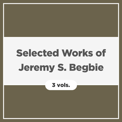 Selected Works of Jeremy S. Begbie (3 vols.)