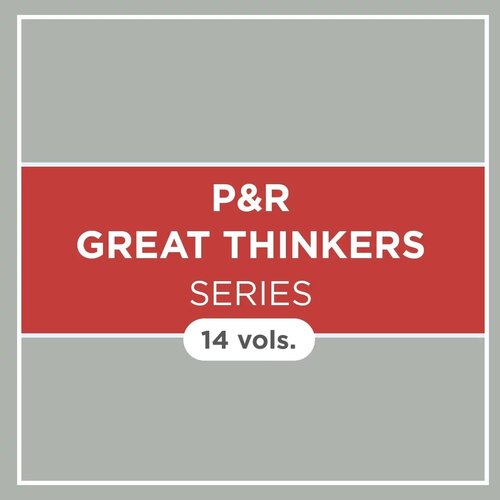 P&R Great Thinkers Series (14 vols.)