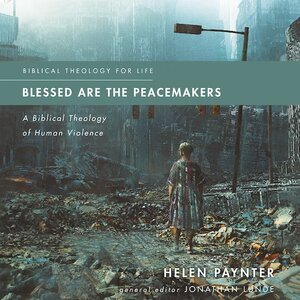 Blessed Are the Peacemakers: A Biblical Theology of Human Violence (Biblical Theology for Life)